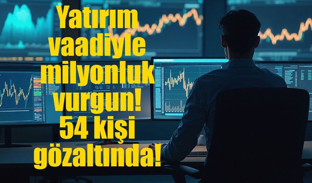Yatırım vaadiyle milyonluk vurgun! 54 gözaltı!
