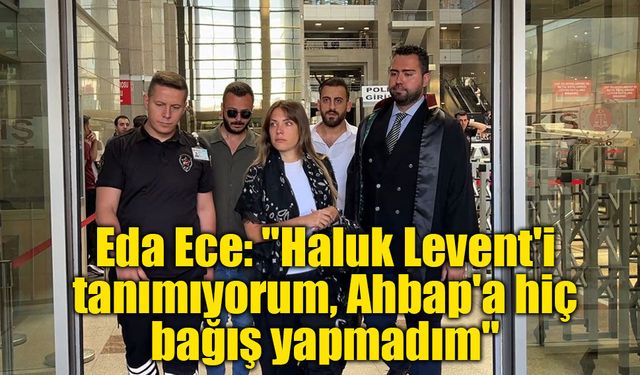Eda Ece: "Haluk Levent'i tanımıyorum, Ahbap'a hiç bağış yapmadım"