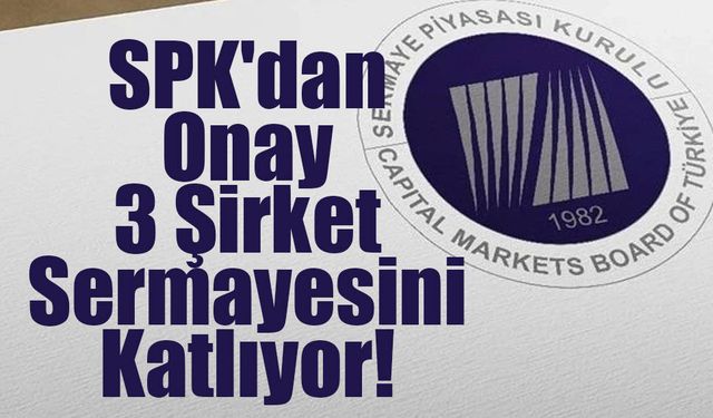 SPK'dan Onay: 3 Şirket Sermayesini Katlıyor!