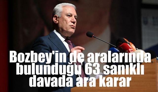 Bozbey'in de aralarında bulunduğu 63 sanıklı davada ara karar