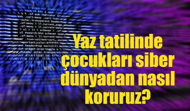 Yaz tatilinde çocukları siber dünyadan nasıl koruruz?