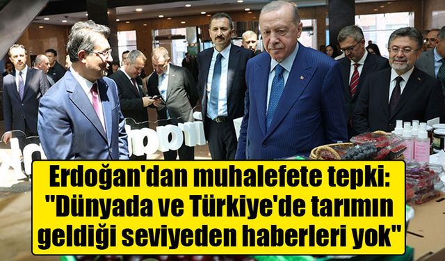 Erdoğan'dan muhalefete tepki: "Dünyada ve Türkiye'de tarımın geldiği seviyeden haberleri yok"