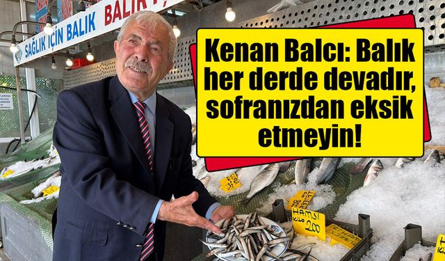 Kenan Balcı: Balık her derde devadır, sofranızdan eksik etmeyin!