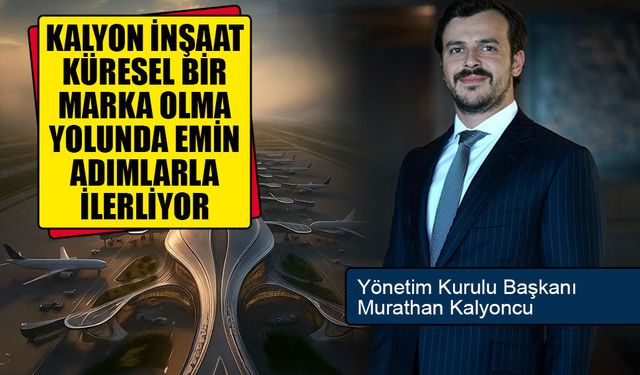 KALYON İNŞAAT, KÜRESEL BİR MARKA OLMA YOLUNDA EMİN ADIMLARLA İLERLİYOR