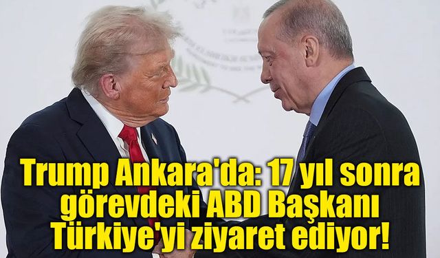 Trump Ankara'da: 17 yıl sonra görevdeki ABD Başkanı Türkiye'yi ziyaret ediyor!