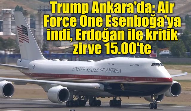 Trump Ankara'da: Air Force One Esenboğa'ya indi, Erdoğan ile kritik zirve 15.00'te