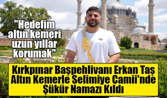 Kırkpınar Başpehlivanı Erkan Taş, Altın Kemerle Selimiye Camii'nde Şükür Namazı Kıldı
