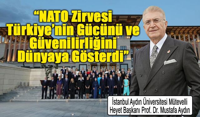 Prof. Dr. Mustafa Aydın: “NATO Zirvesi Türkiye’nin Gücünü ve Güvenilirliğini Dünyaya Gösterdi”
