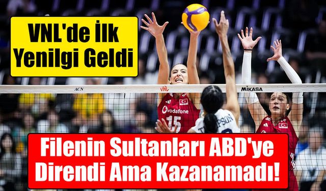 Filenin Sultanları ABD'ye Direndi Ama Kazanamadı! VNL'de İlk Yenilgi Geldi