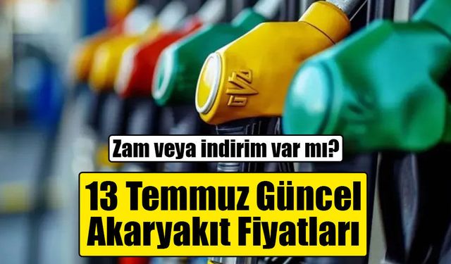 Akaryakıtta son durum: 13 Temmuz 2026 benzin, motorin ve LPG fiyatları