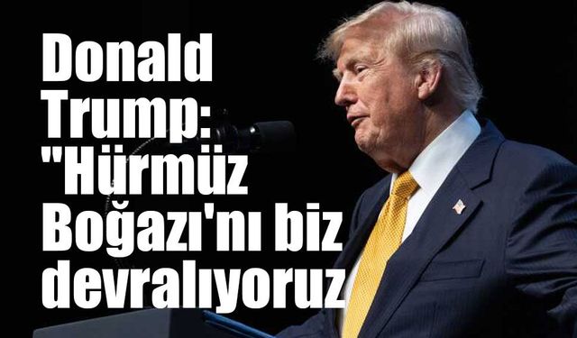 ABD Başkanı Donald Trump: "Hürmüz Boğazı'nı biz devralıyoruz."
