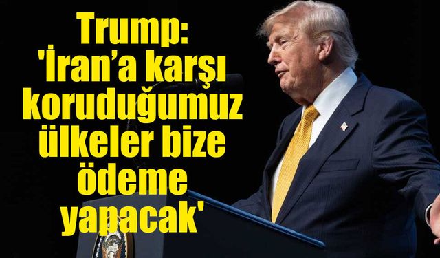 Trump: 'İran’a karşı koruduğumuz ülkeler bize ödeme yapacak'