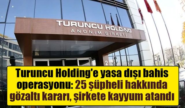 Turuncu Holding'e yasa dışı bahis operasyonu