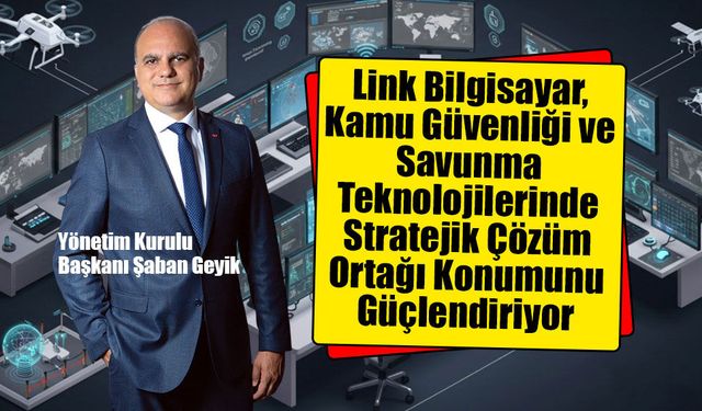 Link Bilgisayar, Kamu Güvenliği ve Savunma Teknolojilerinde Stratejik Çözüm Ortağı Konumunu Güçlendiriyor