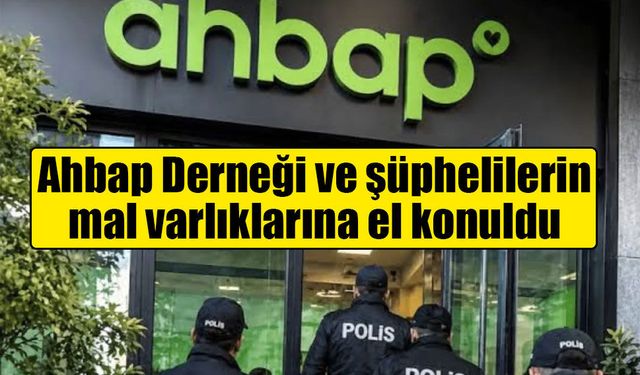 Ahbap Derneği'nin mal varlığına tedbir kararı! Şüphelilerin tüm mal varlıklarına el konuldu