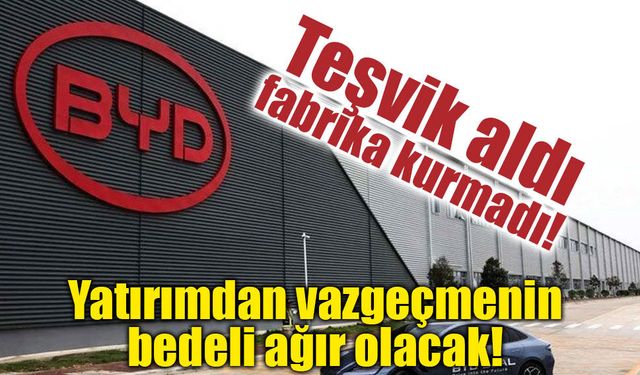 BYD'ye teşvik freni! Yatırımdan vazgeçince devlet harekete geçti