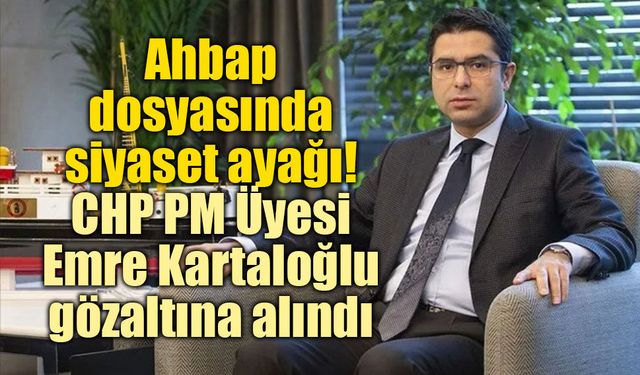 Ahbap soruşturmasında dikkat çeken isim: CHP PM Üyesi Emre Kartaloğlu gözaltında