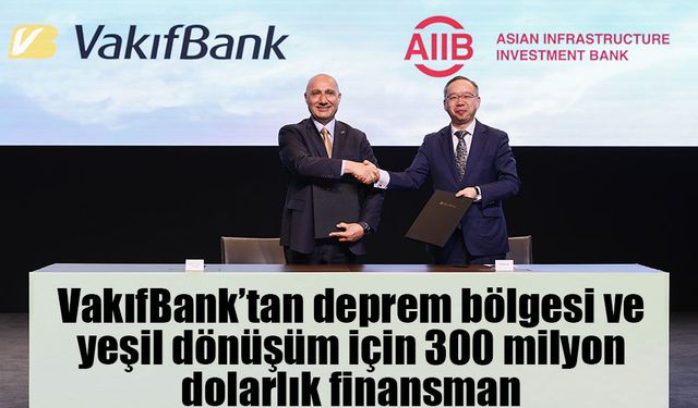 VakıfBank’tan deprem bölgesi ve yeşil dönüşüm için 300 milyon dolarlık finansman