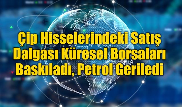 Çip Hisselerindeki Satış Dalgası Küresel Borsaları Baskıladı, Petrol Geriledi