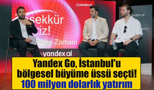 Yandex Go İstanbul'da resmen hizmete başladı: Türkiye'ye 100 milyon dolarlık yatırım