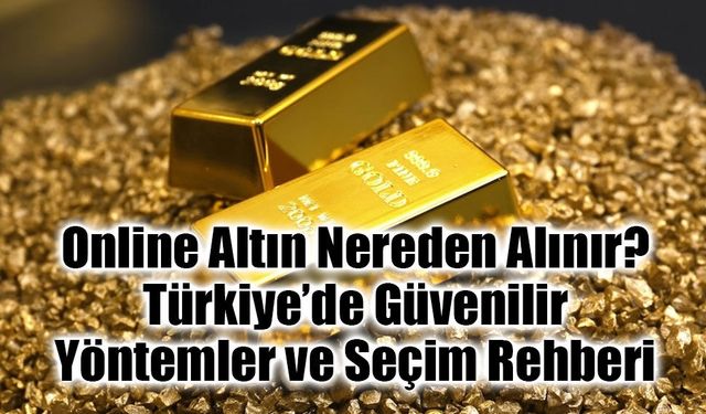 Online Altın Nereden Alınır? Türkiye’de Güvenilir Yöntemler ve Seçim Rehberi