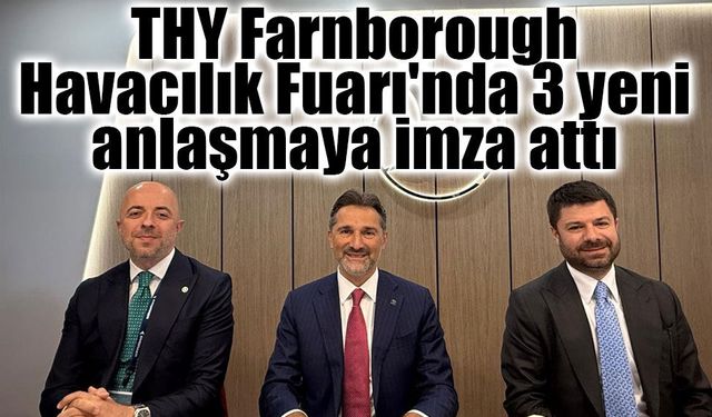 THY Farnborough Havacılık Fuarı'nda 3 yeni anlaşmaya imza attı
