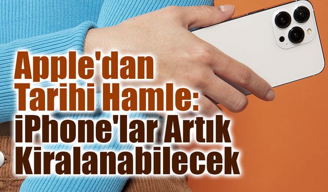 Apple’dan Yeni Dönem: iPhone Artık Satın Alınmayacak, Kiralanabilecek! İşte "Apple Upgrade" Modeli