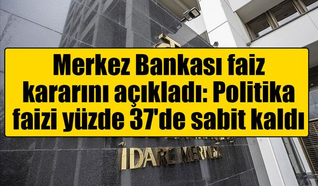 Merkez Bankası faiz kararını açıkladı: Politika faizi yüzde 37'de sabit kaldı