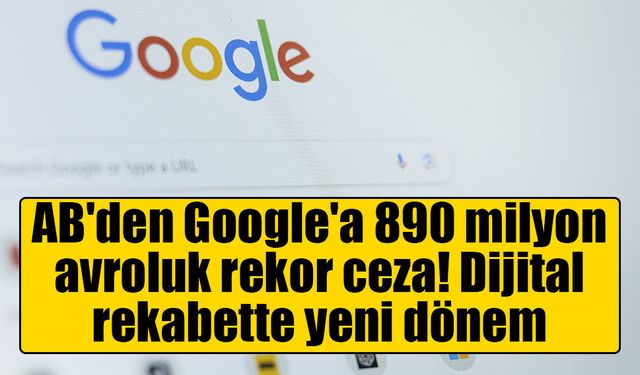 AB'den Google'a 890 milyon avroluk rekor ceza! Dijital rekabette yeni dönem