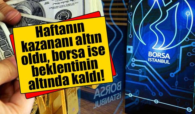 Haftanın kazananı altın oldu, borsa ise beklentinin altında kaldı!