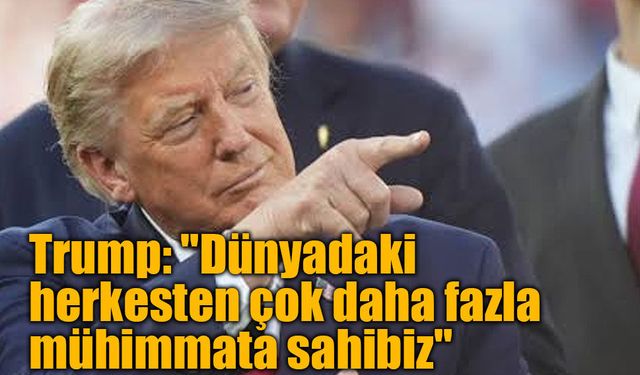 Trump'tan mühimmat iddialarına yanıt: "İhtiyacımız olandan çok daha fazlasına sahibiz"