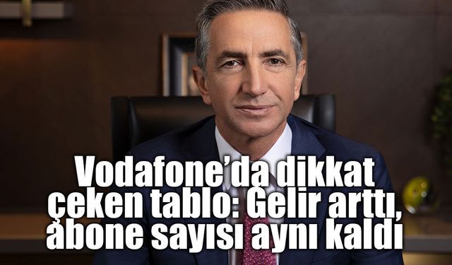 Vodafone’da dikkat çeken tablo: Gelir arttı, abone sayısı aynı kaldı