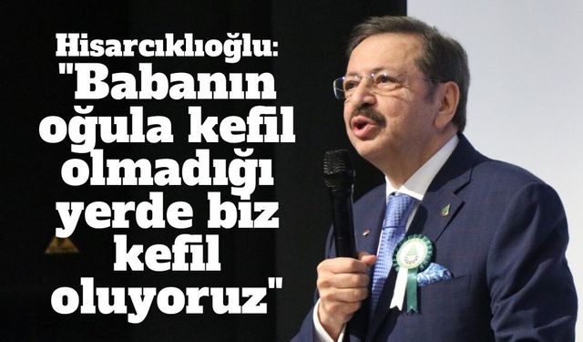 TOBB Başkanı Hisarcıklıoğlu: "Babanın oğula kefil olmadığı yerde biz kefil oluyoruz"