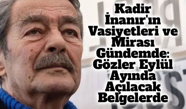 Kadir İnanır'ın Vasiyetleri ve Mirası Gündemde: Gözler Eylül Ayında Açılacak Belgelerde