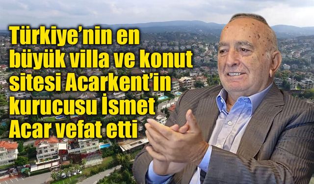 İsmet Acar Vefat Etti: Acarkent’in Mimarı İsmet Acar Kimdir, Neden Öldü?