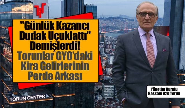 Torunlar GYO Günde Ne Kadar Kira Kazanıyor? Gündem Olan Rakamların Aslı Ne?