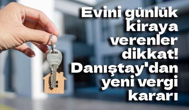 Danıştay'dan kısa süreli ev kiralamalarında emsal karar: Vergi cezalarına durdurma