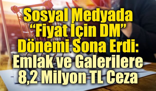 Sosyal Medyada “Fiyat İçin DM” Dönemi Sona Erdi: Emlak ve Galerilere 8,2 Milyon TL Ceza