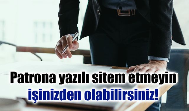 Patrona yazılı sitem etmeyin, işinizden olabilirsiniz!