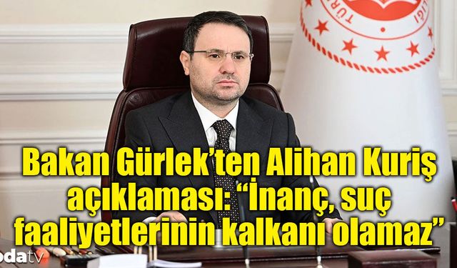 Bakan Gürlek’ten Alihan Kuriş açıklaması: “İnanç, suç faaliyetlerinin kalkanı olamaz”