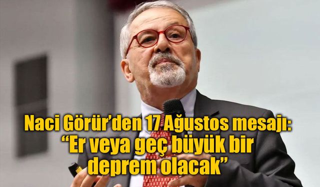 Naci Görür’den 17 Ağustos mesajı: “Er veya geç büyük bir deprem olacak”