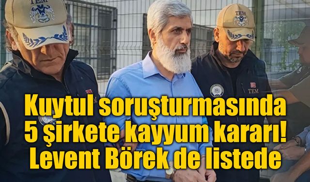 Kuytul soruşturmasında 5 şirkete kayyum kararı: Levent Börek de listede