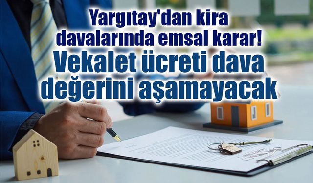 Yargıtay'dan kira davalarında emsal karar: Vekalet ücreti dava değerini aşamayacak