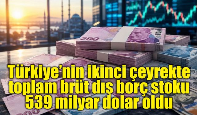 Türkiye’nin ikinci çeyrekte toplam brüt dış borç stoku 539 milyar dolar oldu