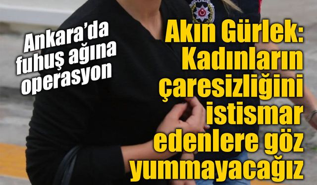 Akın Gürlek: Ankara’da fuhuş ve insan ticaretine “neşter” vuracağız
