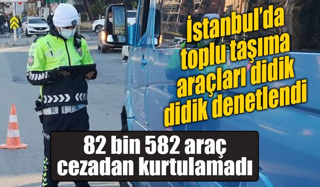 İstanbul’da toplu taşıma araçlarına sıkı denetim: 82 bin 582 araca ceza