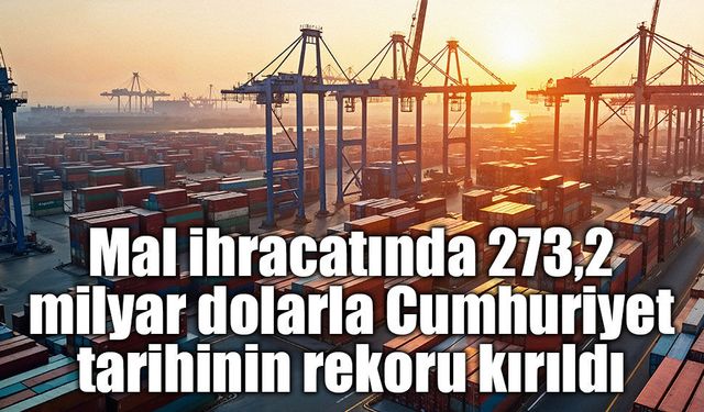 Mal ihracatında 273,2 milyar dolarla Cumhuriyet tarihinin rekoru kırıldı