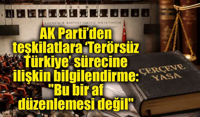 AK Parti’den teşkilatlara ‘Terörsüz Türkiye’ sürecine ilişkin bilgilendirme: "Bu bir af düzenlemesi değil"