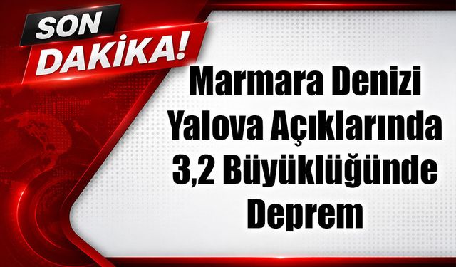 Marmara’da Korkutan Sarsıntı! Yalova Açıklarında Deprem