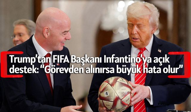 Trump’tan FIFA Başkanı Infantino’ya açık destek: “Görevden alınırsa büyük hata olur”